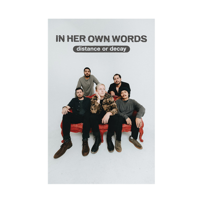 Image of a white band poster against a transparent background. The poster features a photo of the 5 members of In Her Own Words sitting on a red couch. Everyone is looking at the camera except for the person in the middle who looks to their right. Above their heads in grey text reads "in her own words" "distance or decay".
